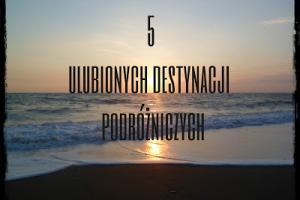 5 ulubionych destynacji podróżniczych.